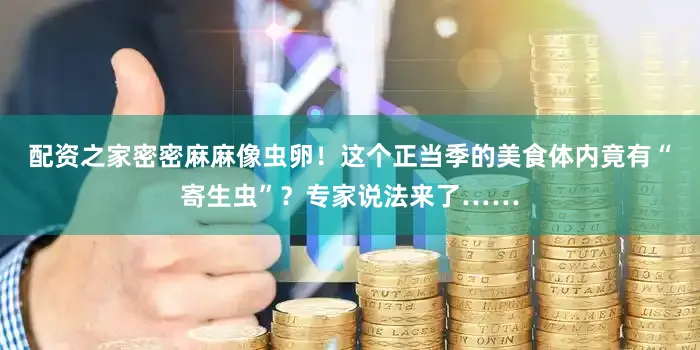 配资之家密密麻麻像虫卵！这个正当季的美食体内竟有“寄生虫”？专家说法来了……