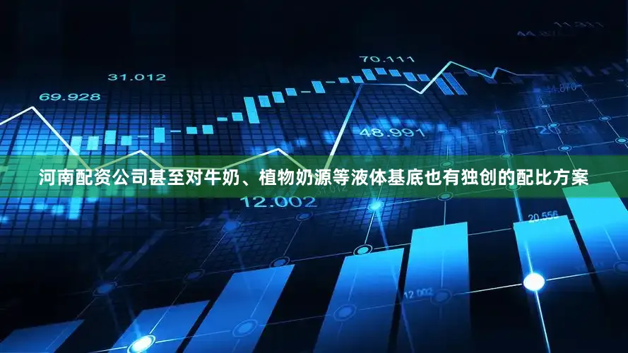 河南配资公司甚至对牛奶、植物奶源等液体基底也有独创的配比方案
