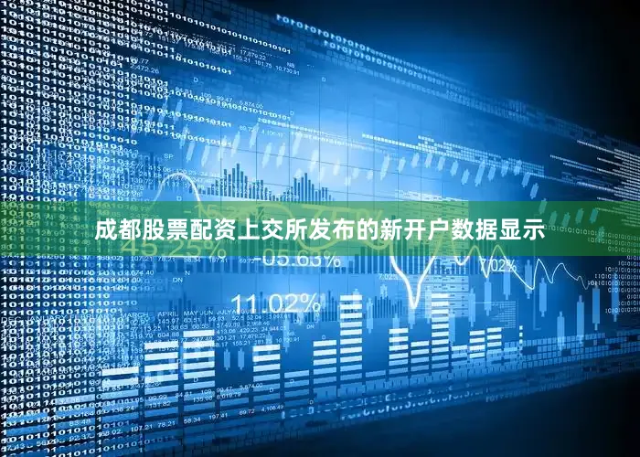 成都股票配资上交所发布的新开户数据显示