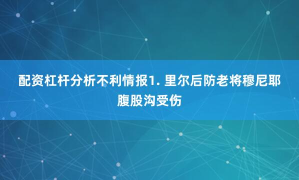 配资杠杆分析　　不利情报　　1. 里尔后防老将穆尼耶腹股沟受伤