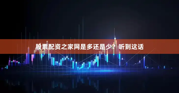 股票配资之家网是多还是少？听到这话