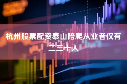 杭州股票配资泰山陪爬从业者仅有二三十人