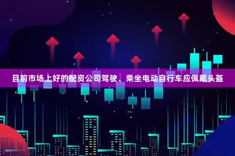 目前市场上好的配资公司驾驶、乘坐电动自行车应佩戴头盔