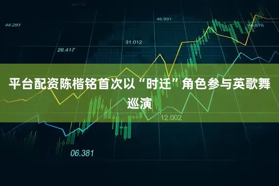 平台配资陈楷铭首次以“时迁”角色参与英歌舞巡演