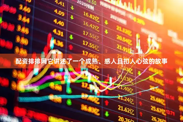 配资排排网它讲述了一个成熟、感人且扣人心弦的故事