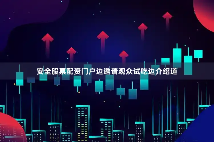 安全股票配资门户边邀请观众试吃边介绍道