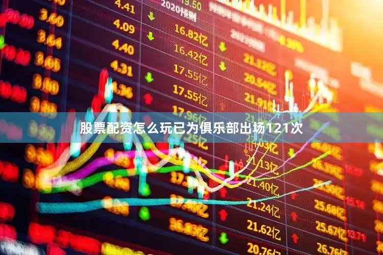 股票配资怎么玩已为俱乐部出场121次