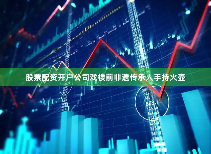 股票配资开户公司戏楼前非遗传承人手持火壶