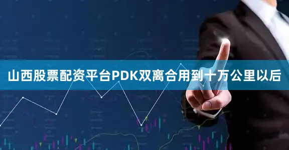 山西股票配资平台PDK双离合用到十万公里以后